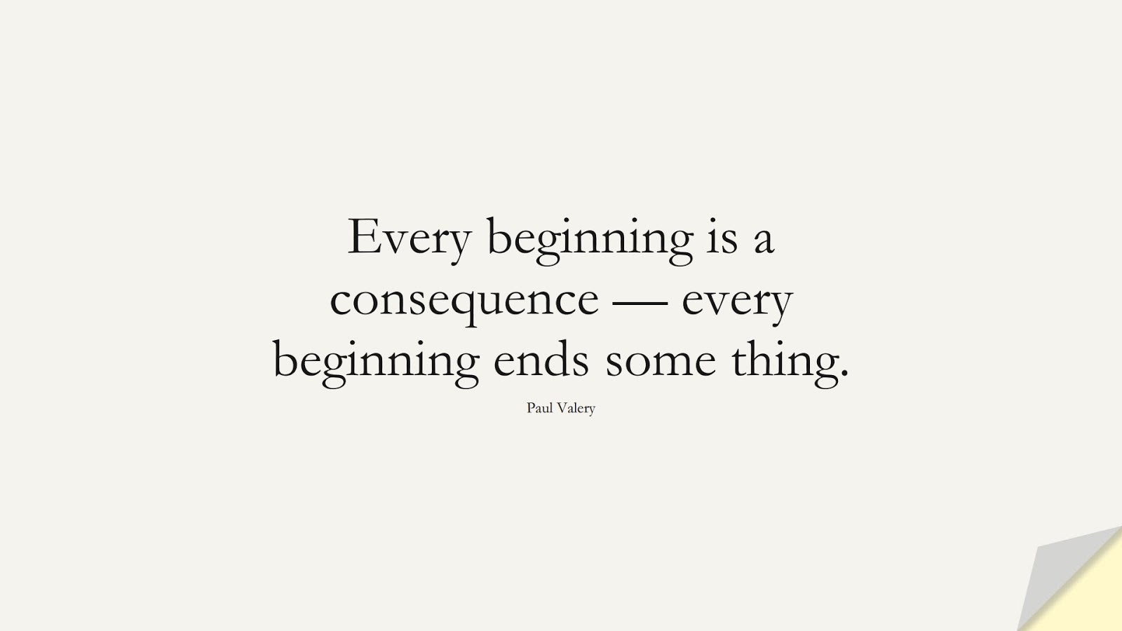 Every beginning is a consequence — every beginning ends some thing. (Paul Valery);  #ChangeQuotes