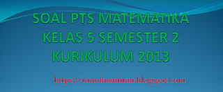 SOAL PTS MATEMATIKA KELAS 5 SEMESTER 2 KURIKULUM 2013 REVISI 2019