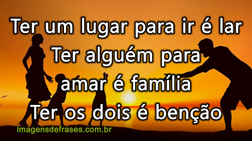 Ter um lugar pra ir é lar. Ter alguém para amar é família. Ter os dois é benção.