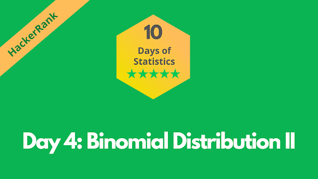 HackerRank Day 4: Binomial Distribution II | 10 Days of Statistics problem solution