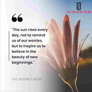 "The sun rises every day, not to remind us of our worries, but to inspire us to believe in the beauty of new beginnings." Good Morning Quotes