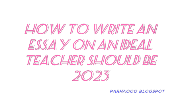 How to Write an essay on an ideal teacher should be 2023