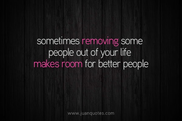  Sometimes removing some people out of your life makes room for better people 
