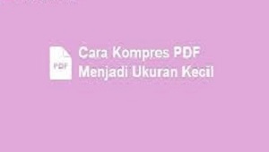 Cara Kompres PDF Untuk Mengecilkan Ukuran PDF