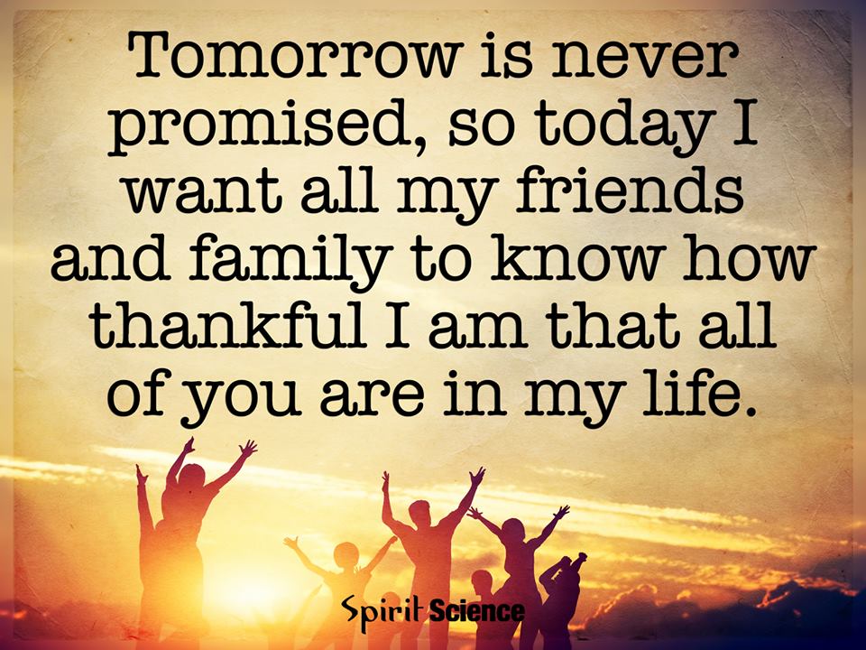Tomorrow is never promised, so today I want all my friends and family ...