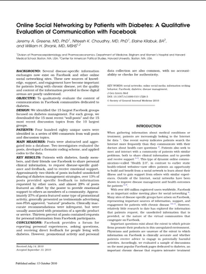 Online Social Networking by Patients with Diabetes: A Qualitative Evaluation of Communication with Facebook, Jeremy A. Greene1 , Niteesh K. Choudhry1, Elaine Kilabuk2 and William H. Shrank1, Division of Pharmacoepidemiology and Pharmacoeconomics, Department of Medicine, Brigham and Women’s Hospital and Harvard Medical School, 1620 Tremont Street, Suite 3030, Boston, MA 02120, USA, Center for American Political Studies, Harvard University, Boston, MA, USA