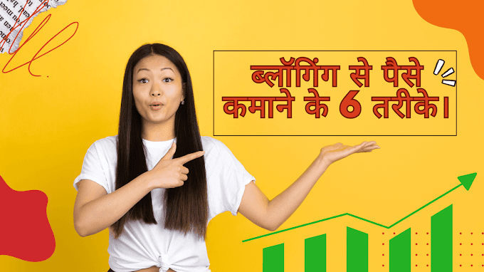 ब्लॉगिंग से पैसे कमाने के 6 तरीके। Blogging Se Paise Kamane Ke 6 Tareeke.