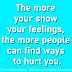 The more your show your feelings, the more people can find ways to hurt you.