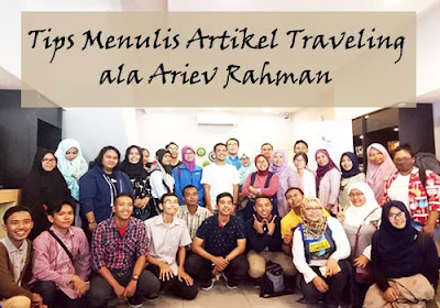 Mau Jadi Travel Blogger Keren? Intip Tips Menulis Traveling ala Ariev Rahman