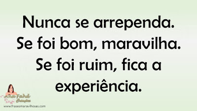 Nunca se arrependa. Se foi bom, maravilha. Se foi ruim, fica a experiência.