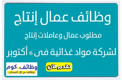 وظائف عمال انتاج فى شركة كبرى بمدينة 6 اكتوبر 