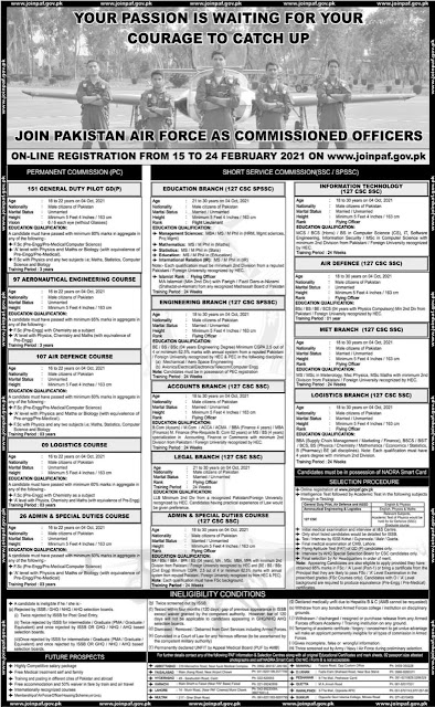 Jobs in PAF latest jobs in PAF air force jobs 2021 Feb newspaperjobpk123  In jang newspaper has been advertised for their vacant post in PAF join PAF as a long commission officer. PAF is a way for those goal life to enhance those persons who is interested in PAF so now its good opportunities for that join PAF as long term commission officer and do own bright future in PAF .  Jobs details:  Posted date       :    20 Feb 2021 Last date.           :   24 feb2021 Gender.              :   male  Age.                     : 16 to 30  Location.             :  All pak Department.        :   PAF  Total post.            :   multiple   Job and training details: permently commission  151 general duty pilot  97 aeronautical engineering course 107 Air Defance course 09 logestic course 26 Admin special duty course  3 years training periods for long commission course  Qualifications required for those are fsc pre- engineering Age 16 years to 22 years old   Details for short service ccommission ssc ( spssc ) :  Education branch 127 csc( spssc ) Engineering branch 127 CSC  Account branch 127 CSC  Legal branch 127 CSC Admin special branch 127 CSC Information technology 127 CSC Air branch 127 CSC MEt branch 127 CSC  Logistics branch 127 CSC  Training period 24 weeks  Qualifications requirements for CSC bsc ,bs,be,bcz,MSc,bba,masters,MBA,masters in economic Age limit for CSC training 18 to 30 years old Height : 5 feet 4 inch / 163 cm Only pk male citizen Married and unmarried both Rank : flying officer Only male   How to join / how to apply online for PAF 2021 Interested candidates direct apply online by given website ragisterd online has been started from 15 Feb to 24 feb