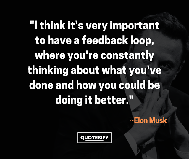 "I think it's very important to have a feedback loop, where you're constantly thinking about what you've done and how you could be doing it better."