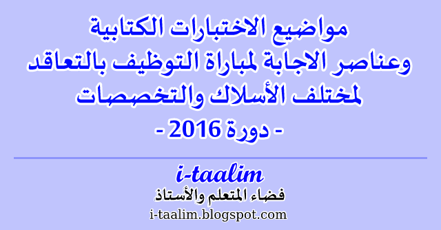 مواضيع الاختبارات الكتابية وعناصر الاجابة لمباراة التوظيف بالتعاقد لمختلف الأسلاك والتخصصات - دورة نونبر 2016