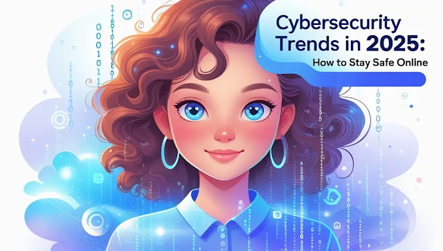 Cybersecurity Trends in 2025: How to Stay Safe Online