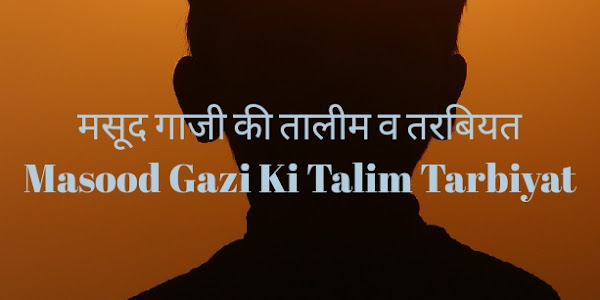 मसूद गाजी की तालीम व तरबियत Masood Gazi Ki Talim Tarbiyat