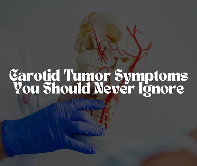 The Silent Threat Unveiling the Carotid Tumor Symptoms You Should Never Ignore