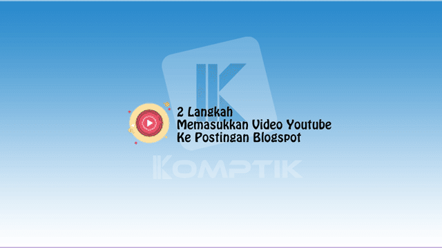 2 Langkah Memasukkan Video Youtube Ke Postingan Blogspot