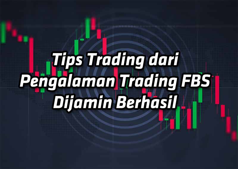 Tips Trading dari Pengalaman Trading FBS Dijamin Berhasil