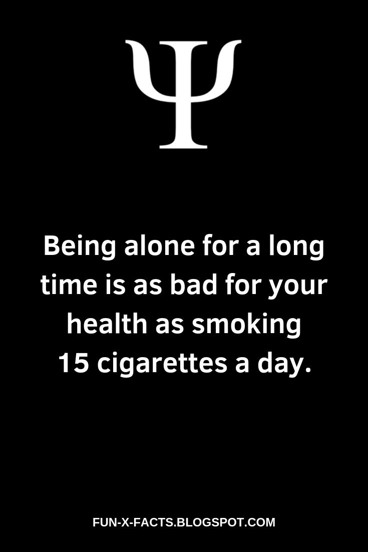 Being alone for a long time is as bad for your health as smoking 15 cigarettes a day.