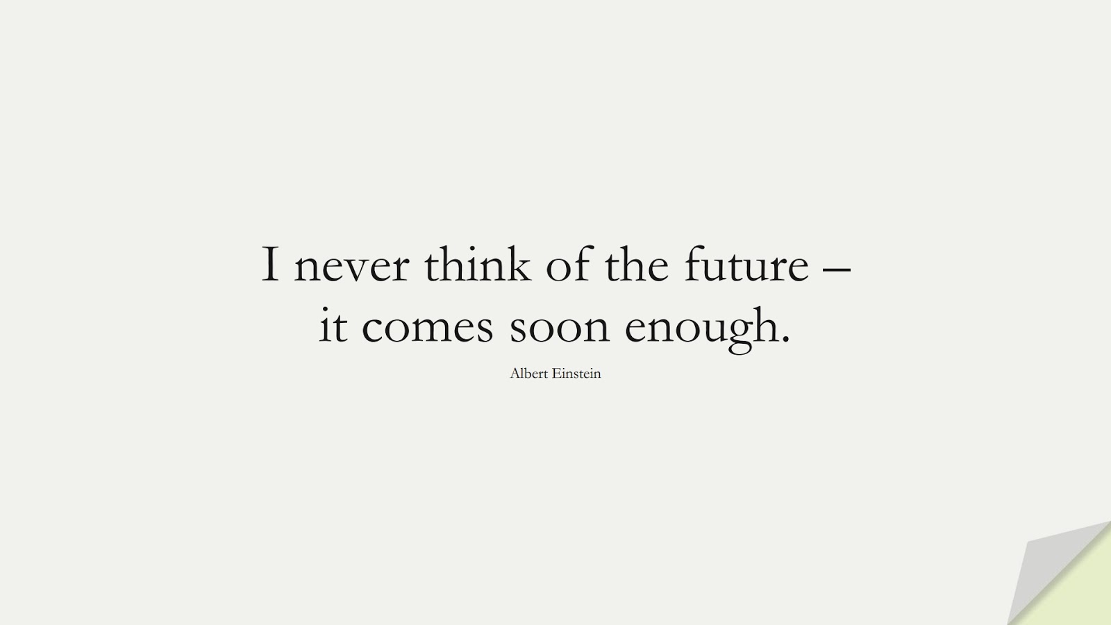 I never think of the future – it comes soon enough. (Albert Einstein);  #AlbertEnsteinQuotes