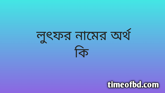 Lutfor name meaning in Bengali, লুৎফর নামের অর্থ কি, লুৎফর নামের বাংলা অর্থ কি,Lutfor namer ortho ki, Lutfor name meaning, Lutfor name meaning in Islam, Lutfor Name meaning in Quran,লুৎফর নামের ইসলামিক অর্থ কি