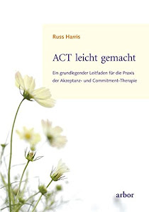 ACT leicht gemacht: Ein grundlegender Leitfaden für die Praxis der Akzeptanz- und Commitment-Therapie