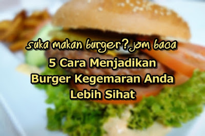 5 Cara Untuk Menjadikan Burger Kegemaran Anda Lebih Sihat