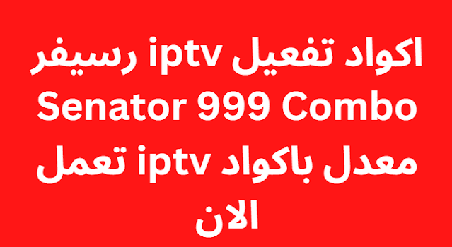 اكواد تفعيل iptv رسيفر Senator 999 Combo معدل باكواد iptv تعمل الان