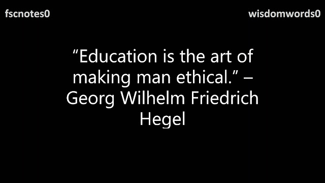 1. “Education is the art of making man ethical.” – Georg Wilhelm Friedrich Hegel