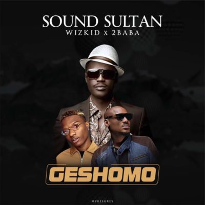 Sound Sultan – Geshomo f. 2Baba x Wizkid [New Song] - mp3made.com.ng 