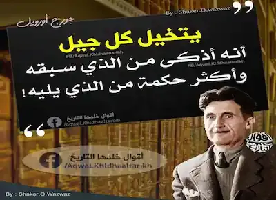 من مقولات جورج أورويل: يتخيل كل جيل أنه أذكى من الذي سبقه وأكثر حكمة من الذي يليه