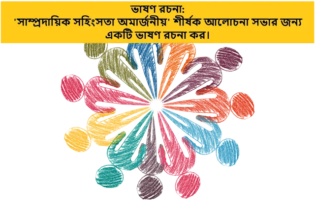 'সাম্প্রদায়িক সহিংসতা অমার্জনীয়' শীর্ষক আলোচনা সভার জন্য একটি ভাষণ রচনা কর।