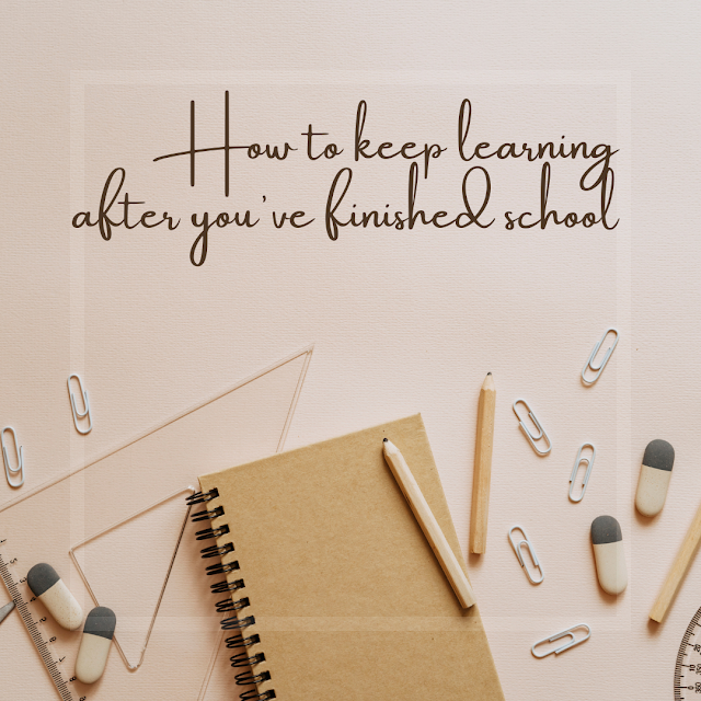 How to keep learning after you've finished sch