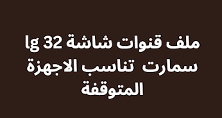 ملف قنوات شاشة lg 32 سمارت 2024 تناسب الاجهزة المتوقفة