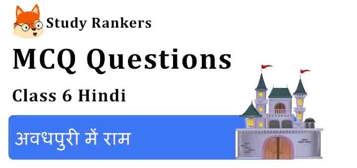 MCQ Questions for Class 6 Hindi Chapter 1 अवधपुरी में राम Bal Ram Katha