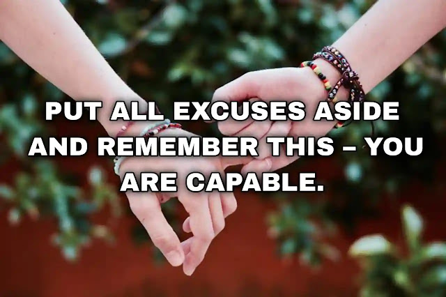 Put all excuses aside and remember this – you are capable.