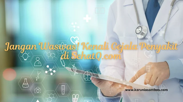 Jangan Waswas! Kenali Gejala Penyakit di SehatQ.com