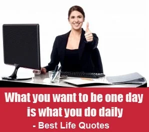 what you want to be one day is what you do daily