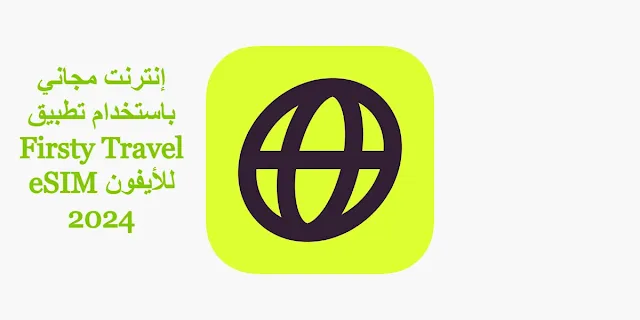 احصل على إنترنت مجاني باستخدام تطبيق Firsty Travel eSIM للأيفون 2024