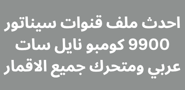 احدث ملف قنوات سيناتور 9900 كومبو نايل سات عربي ومتحرك جميع الاقمار