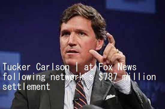 Tucker Carlson | at Fox News following network's $787 million settlement