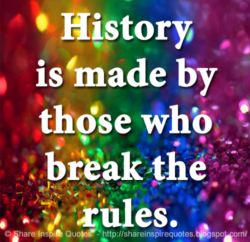 History is made by those who break the rules.