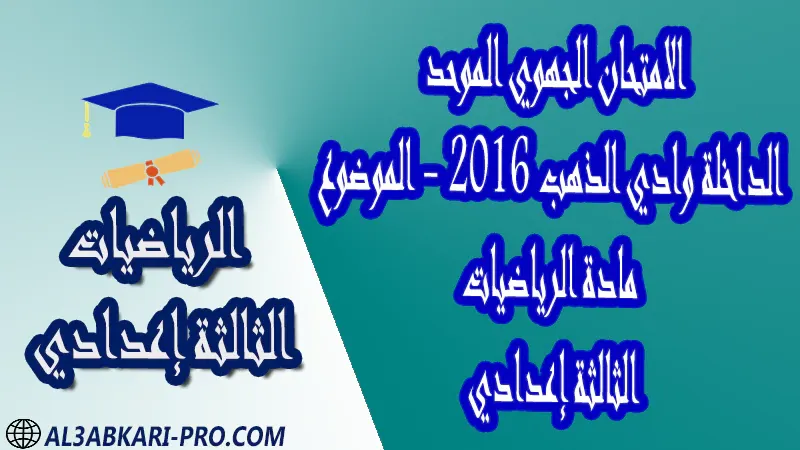 امتحانات جهوية مع التصحيح جميع جهات المغرب الامتحانات الجهوية الامتحان الجهوي للثالثة إعدادي الرياضيات - الداخلة وادي الذهب 2016 - الموضوع PDF امتحانات جهوية مع التصحيح جميع جهات المغرب الامتحانات الجهوية الامتحان الجهوي للثالثة إعدادي الرياضيات - الداخلة وادي الذهب 2016 - الموضوع PDF