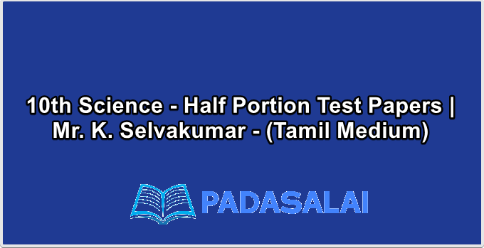 10th Science - Half Portion Test Papers | Mr. K. Selvakumar - (Tamil Medium)
