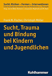 Sucht, Trauma und Bindung bei Kindern und Jugendlichen (Sucht: Risiken - Formen - Interventionen: Interdisziplinäre Ansätze von der Prävention zur Therapie)