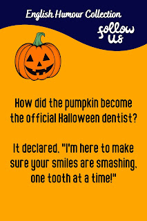 English Phrase Collection | English Humour Collection | How did the pumpkin become the official Halloween dentist? It declared, "I'm here to make sure your smiles are smashing, one tooth at a time!"