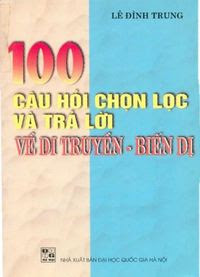 100 Câu Hỏi Chọn Lọc Và Trả Lời Về Di Truyền - Biến Dị - Lê Đình Trung