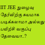 IIT JEE நுழைவு தேர்விற்கு சுயமாக படிக்கலாமா அல்லது பயிற்சி வகுப்பு தேவையா..? 