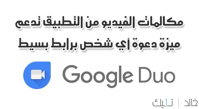 تطبيق جوجل Google DUO لمكالمات الفيديو يدعم الآن دعوة أي شخص لمكالمة جماعية برابط بسيط